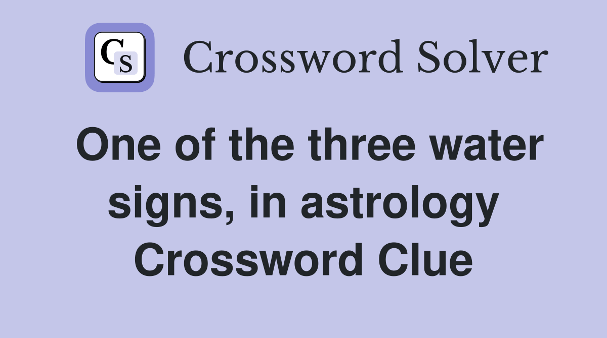 One of the three water signs, in astrology - Crossword Clue Answers